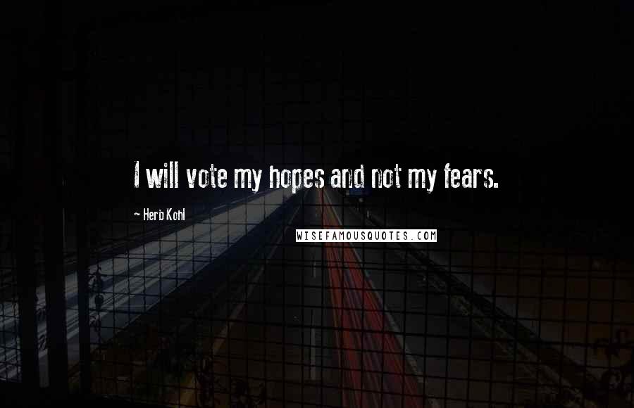 Herb Kohl Quotes: I will vote my hopes and not my fears.