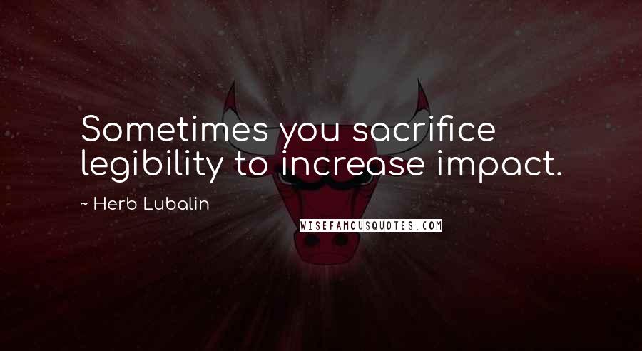 Herb Lubalin Quotes: Sometimes you sacrifice legibility to increase impact.