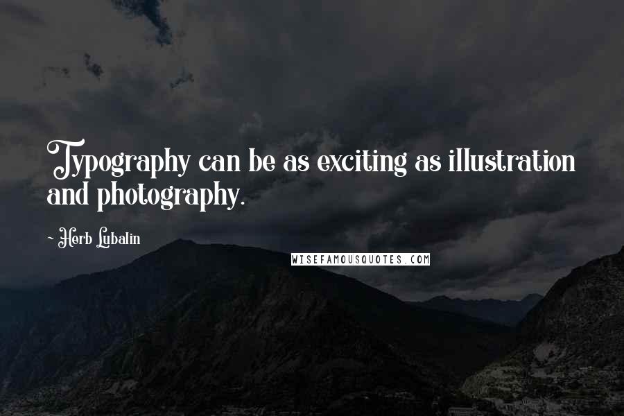 Herb Lubalin Quotes: Typography can be as exciting as illustration and photography.