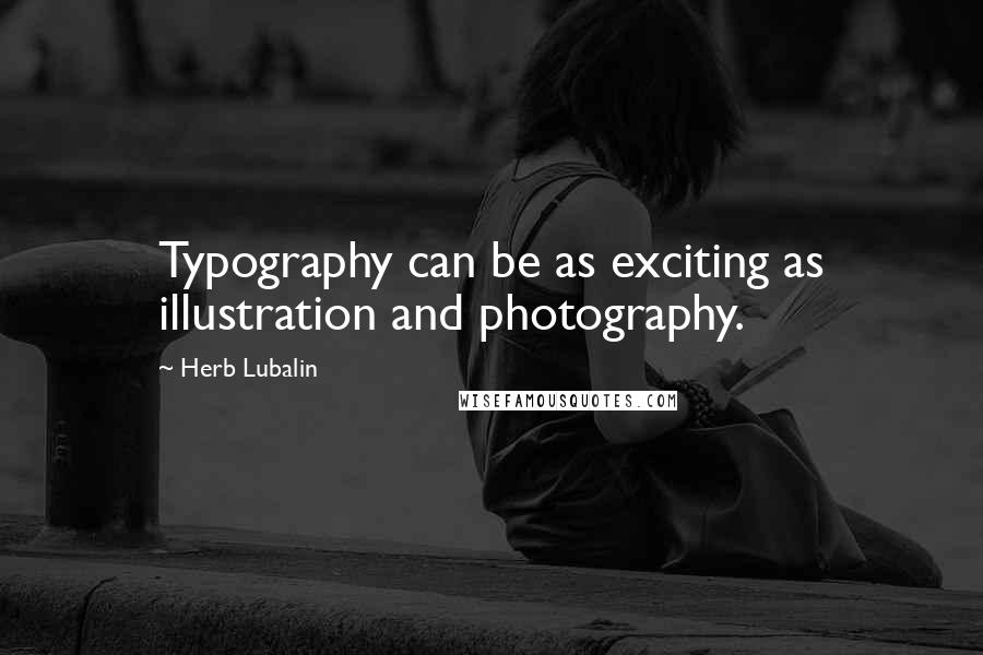 Herb Lubalin Quotes: Typography can be as exciting as illustration and photography.