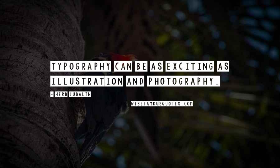 Herb Lubalin Quotes: Typography can be as exciting as illustration and photography.