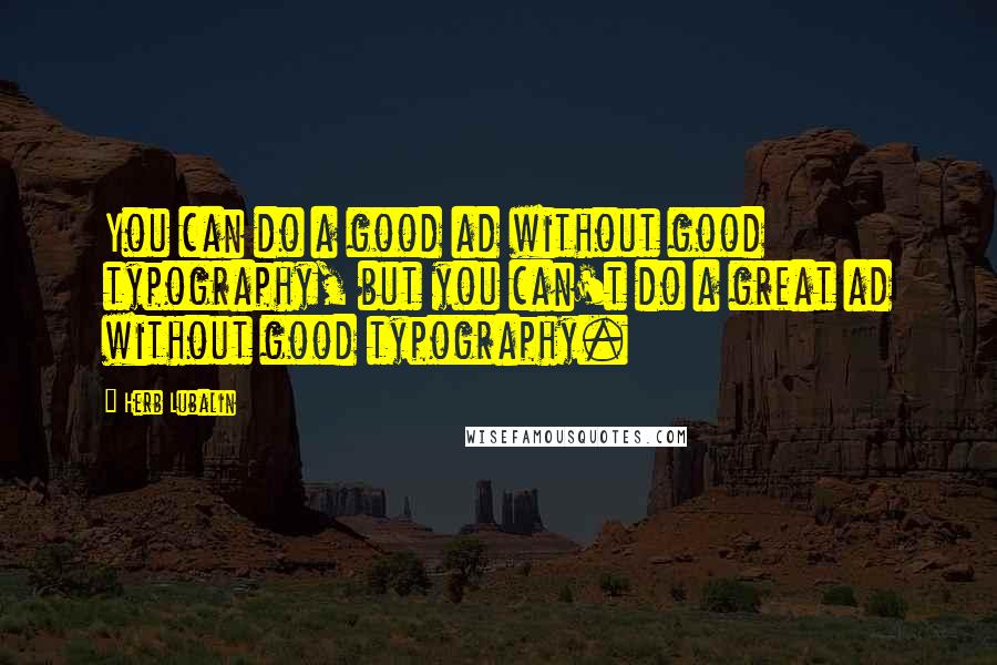 Herb Lubalin Quotes: You can do a good ad without good typography, but you can't do a great ad without good typography.