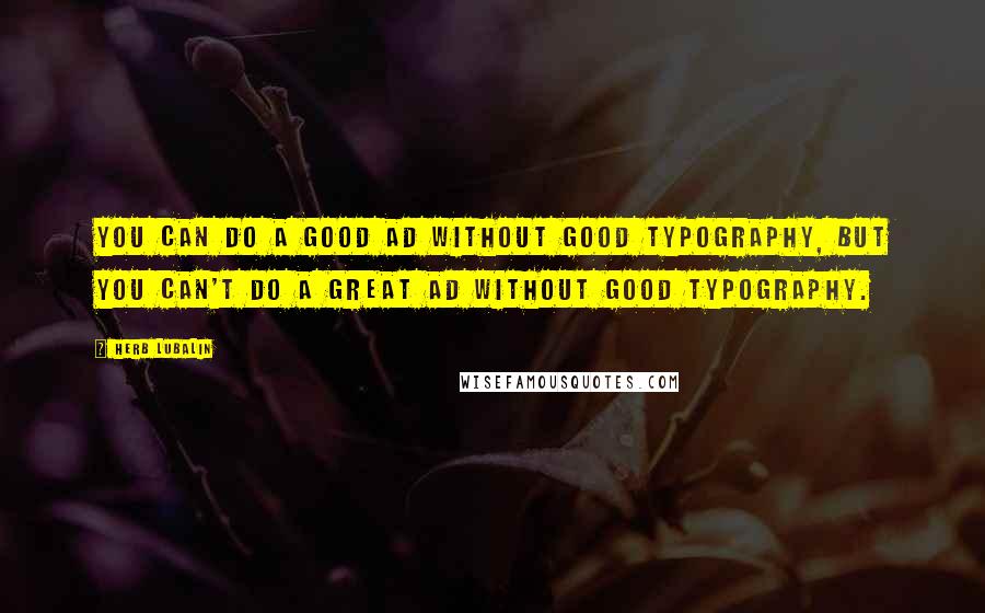 Herb Lubalin Quotes: You can do a good ad without good typography, but you can't do a great ad without good typography.