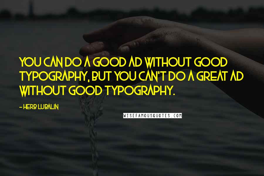 Herb Lubalin Quotes: You can do a good ad without good typography, but you can't do a great ad without good typography.