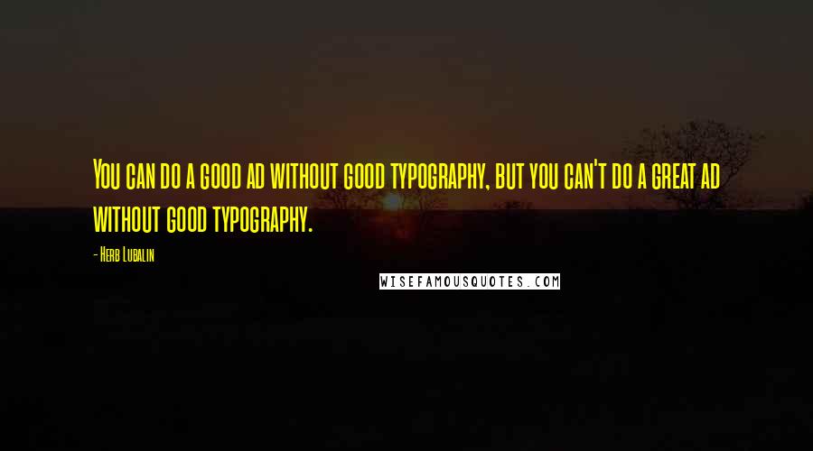 Herb Lubalin Quotes: You can do a good ad without good typography, but you can't do a great ad without good typography.