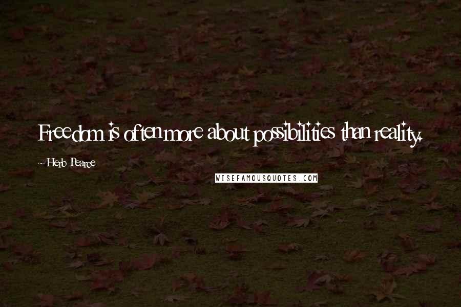 Herb Pearce Quotes: Freedom is often more about possibilities than reality.