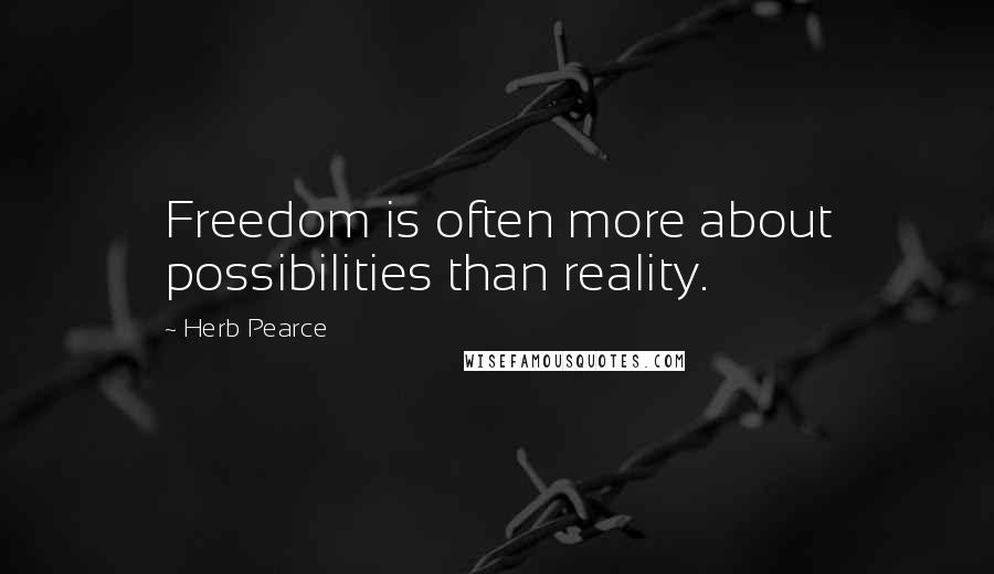 Herb Pearce Quotes: Freedom is often more about possibilities than reality.