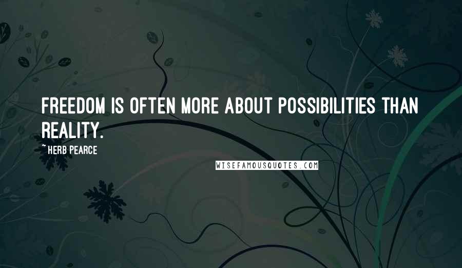 Herb Pearce Quotes: Freedom is often more about possibilities than reality.