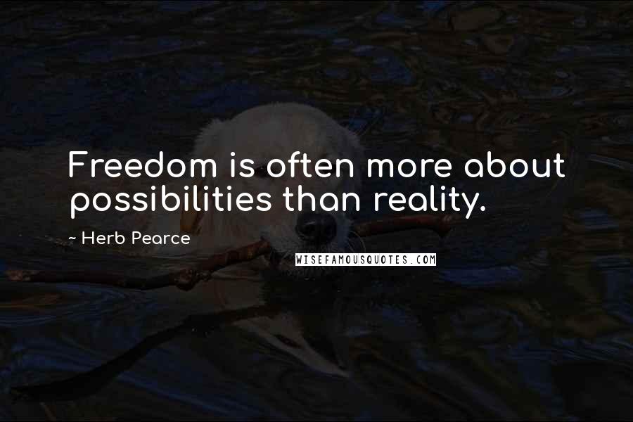 Herb Pearce Quotes: Freedom is often more about possibilities than reality.