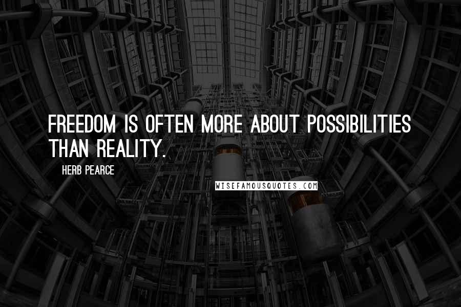 Herb Pearce Quotes: Freedom is often more about possibilities than reality.