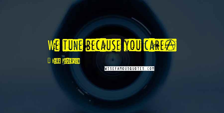 Herb Pedersen Quotes: We tune because you care.