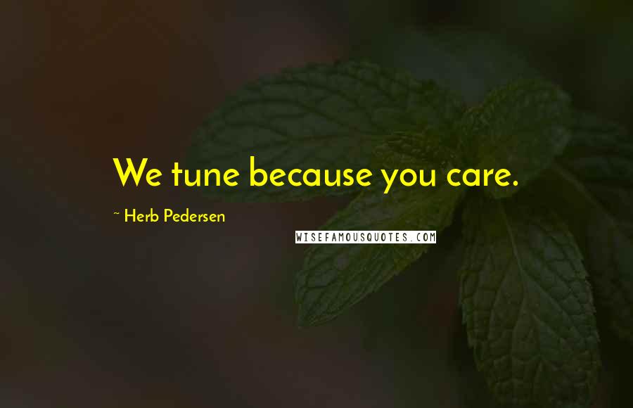 Herb Pedersen Quotes: We tune because you care.