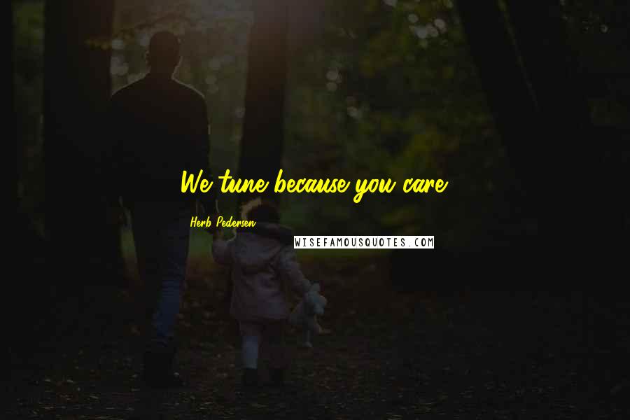 Herb Pedersen Quotes: We tune because you care.