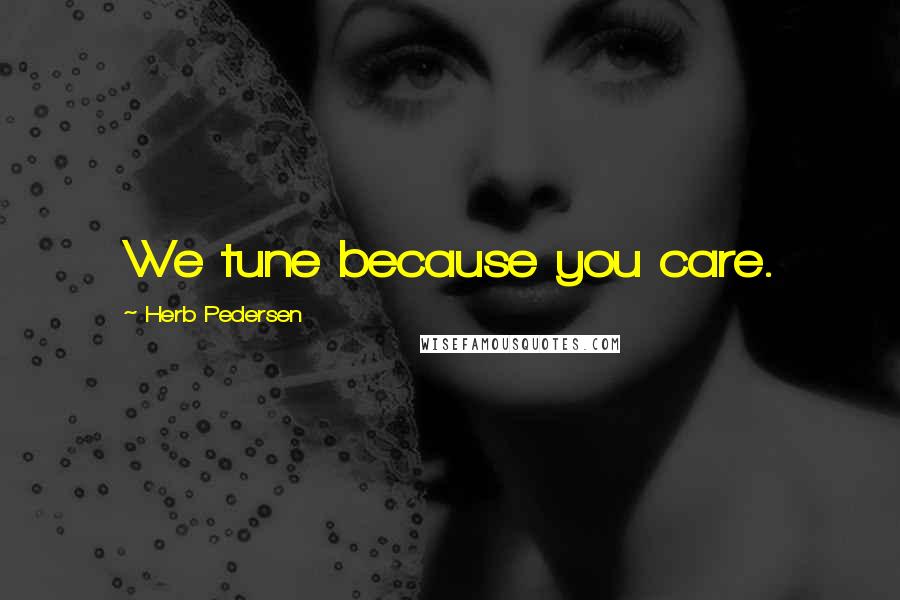 Herb Pedersen Quotes: We tune because you care.