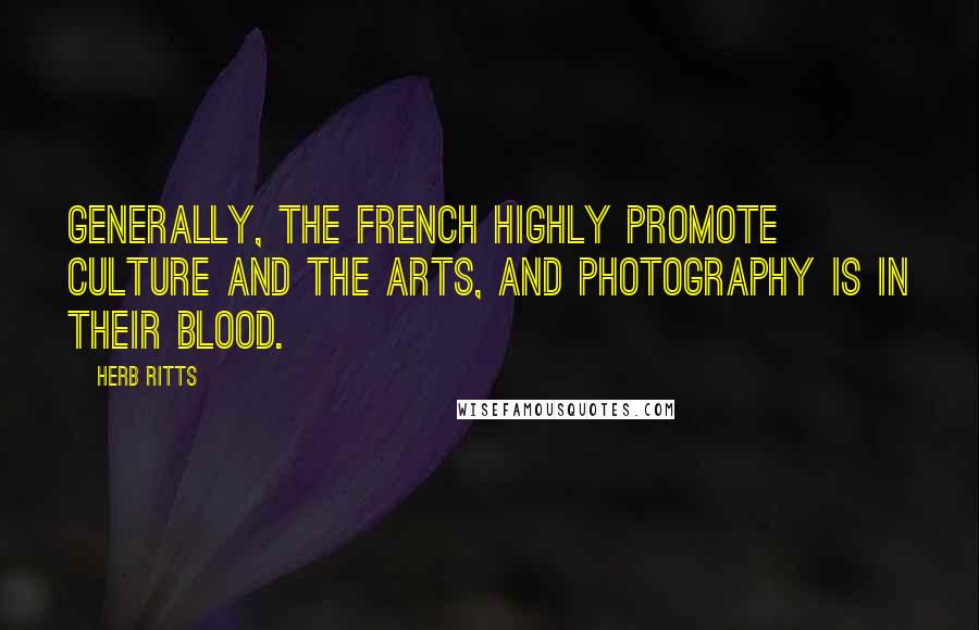 Herb Ritts Quotes: Generally, the French highly promote culture and the arts, and photography is in their blood.