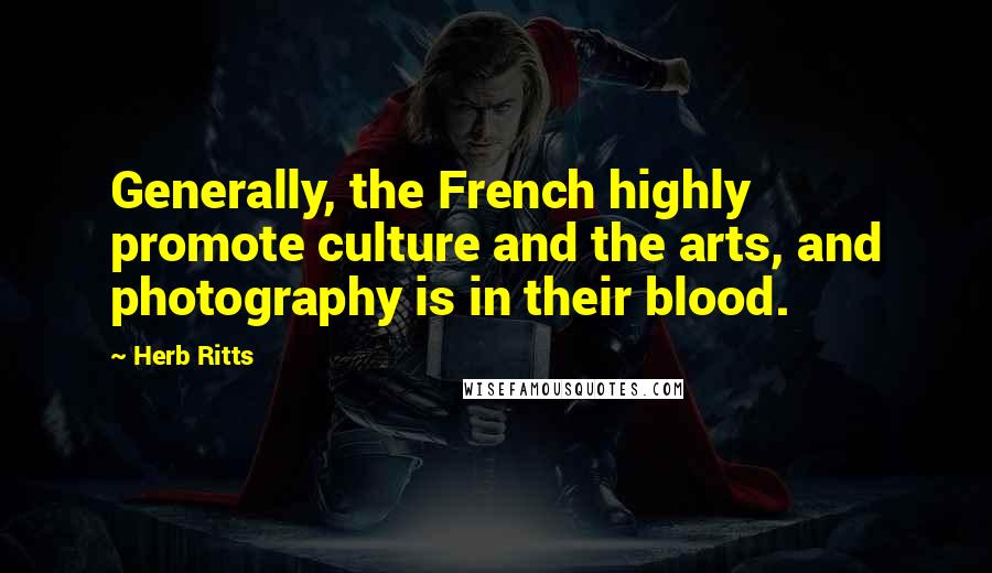 Herb Ritts Quotes: Generally, the French highly promote culture and the arts, and photography is in their blood.