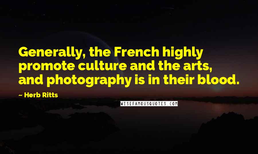 Herb Ritts Quotes: Generally, the French highly promote culture and the arts, and photography is in their blood.