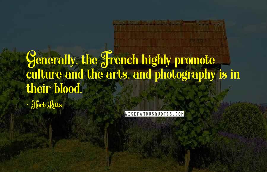 Herb Ritts Quotes: Generally, the French highly promote culture and the arts, and photography is in their blood.