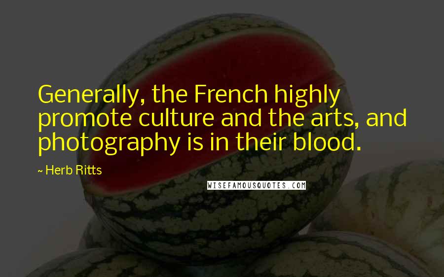 Herb Ritts Quotes: Generally, the French highly promote culture and the arts, and photography is in their blood.