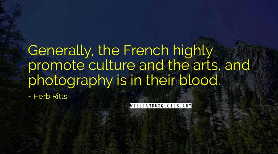 Herb Ritts Quotes: Generally, the French highly promote culture and the arts, and photography is in their blood.
