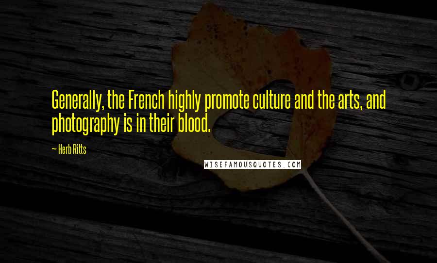 Herb Ritts Quotes: Generally, the French highly promote culture and the arts, and photography is in their blood.