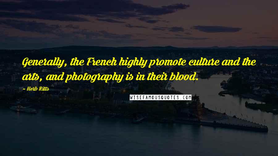 Herb Ritts Quotes: Generally, the French highly promote culture and the arts, and photography is in their blood.