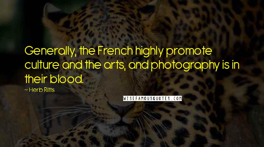 Herb Ritts Quotes: Generally, the French highly promote culture and the arts, and photography is in their blood.