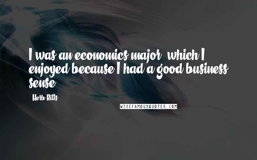 Herb Ritts Quotes: I was an economics major, which I enjoyed because I had a good business sense.