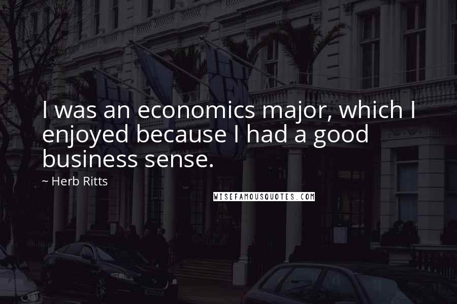 Herb Ritts Quotes: I was an economics major, which I enjoyed because I had a good business sense.