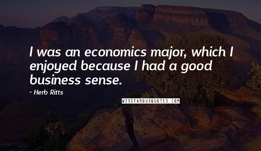 Herb Ritts Quotes: I was an economics major, which I enjoyed because I had a good business sense.