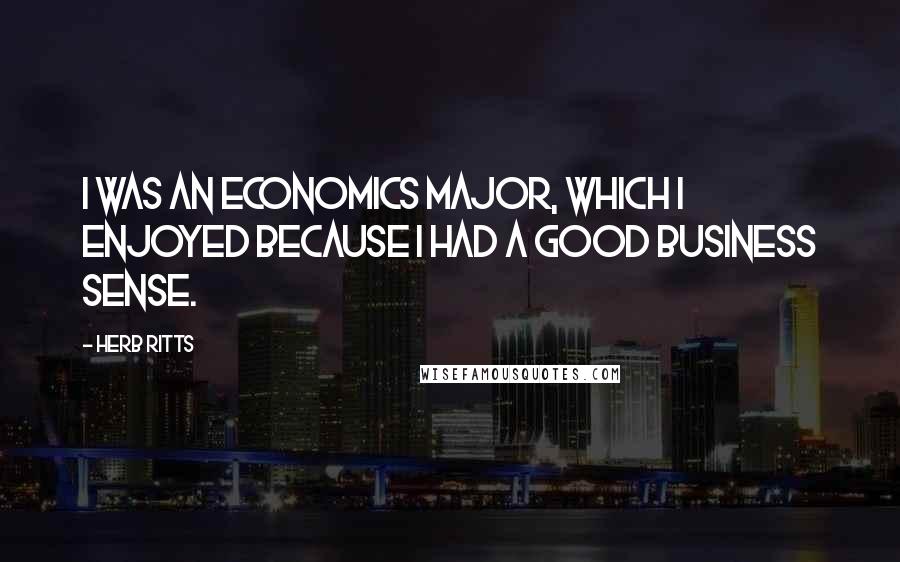 Herb Ritts Quotes: I was an economics major, which I enjoyed because I had a good business sense.