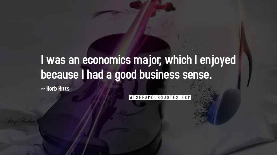 Herb Ritts Quotes: I was an economics major, which I enjoyed because I had a good business sense.