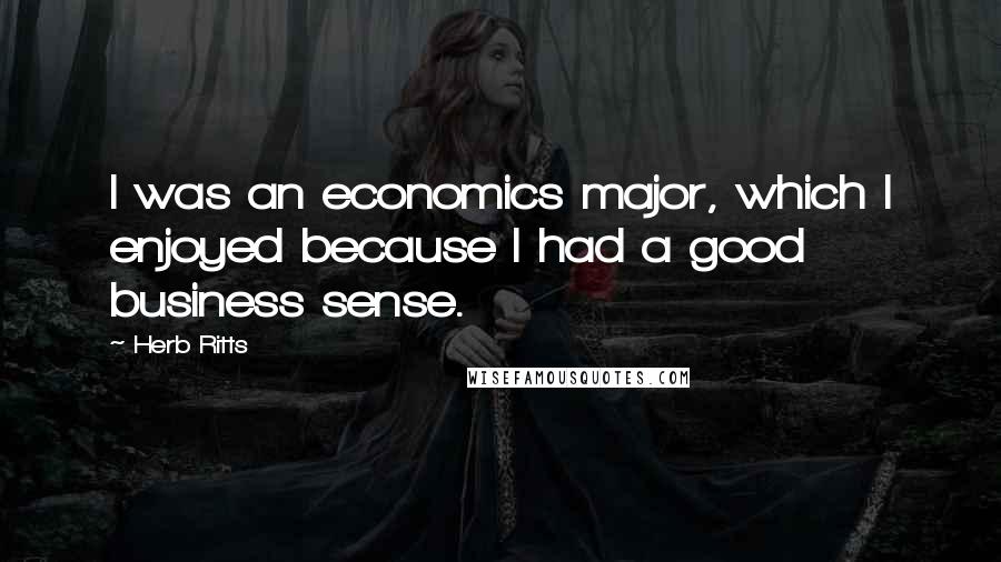 Herb Ritts Quotes: I was an economics major, which I enjoyed because I had a good business sense.
