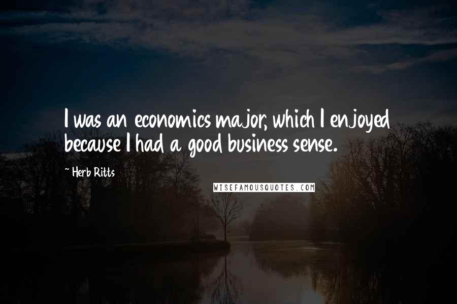 Herb Ritts Quotes: I was an economics major, which I enjoyed because I had a good business sense.