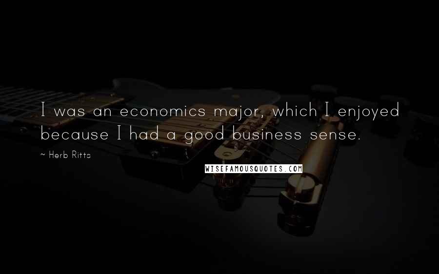 Herb Ritts Quotes: I was an economics major, which I enjoyed because I had a good business sense.