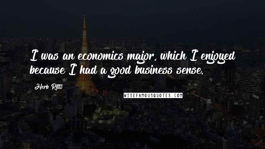 Herb Ritts Quotes: I was an economics major, which I enjoyed because I had a good business sense.