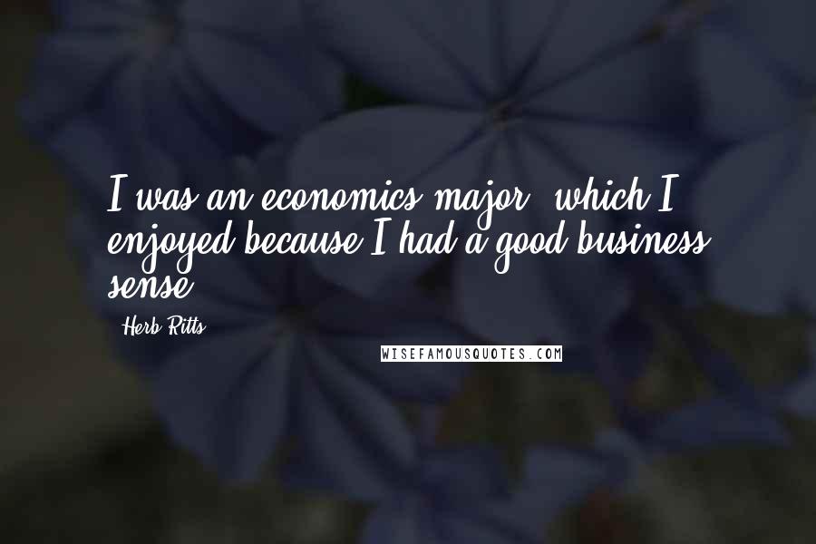 Herb Ritts Quotes: I was an economics major, which I enjoyed because I had a good business sense.