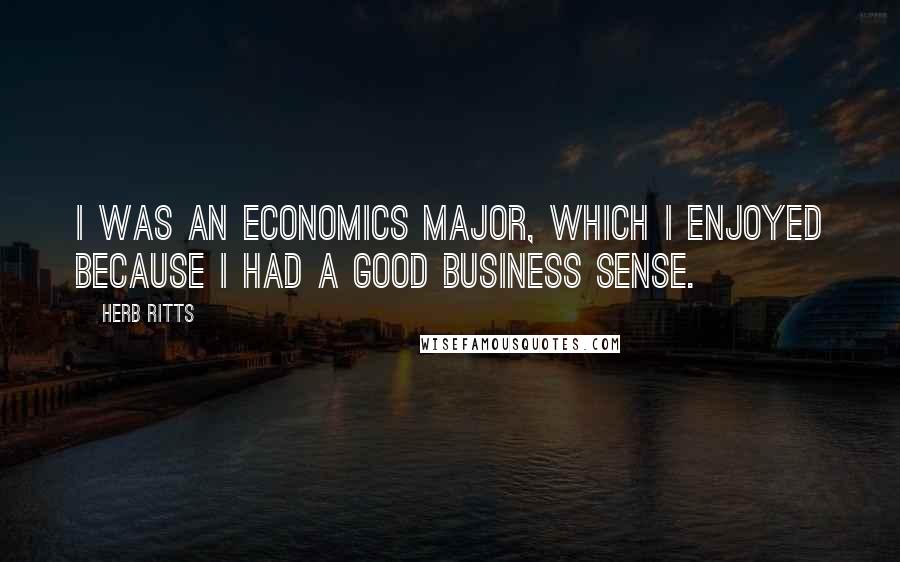 Herb Ritts Quotes: I was an economics major, which I enjoyed because I had a good business sense.