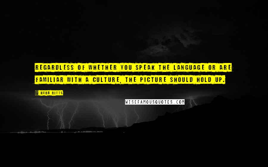 Herb Ritts Quotes: Regardless of whether you speak the language or are familiar with a culture, the picture should hold up.