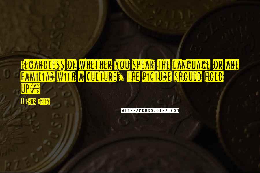 Herb Ritts Quotes: Regardless of whether you speak the language or are familiar with a culture, the picture should hold up.