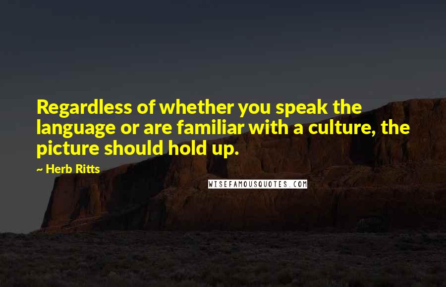 Herb Ritts Quotes: Regardless of whether you speak the language or are familiar with a culture, the picture should hold up.