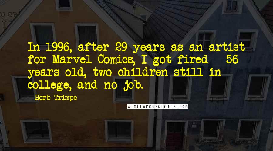 Herb Trimpe Quotes: In 1996, after 29 years as an artist for Marvel Comics, I got fired - 56 years old, two children still in college, and no job.