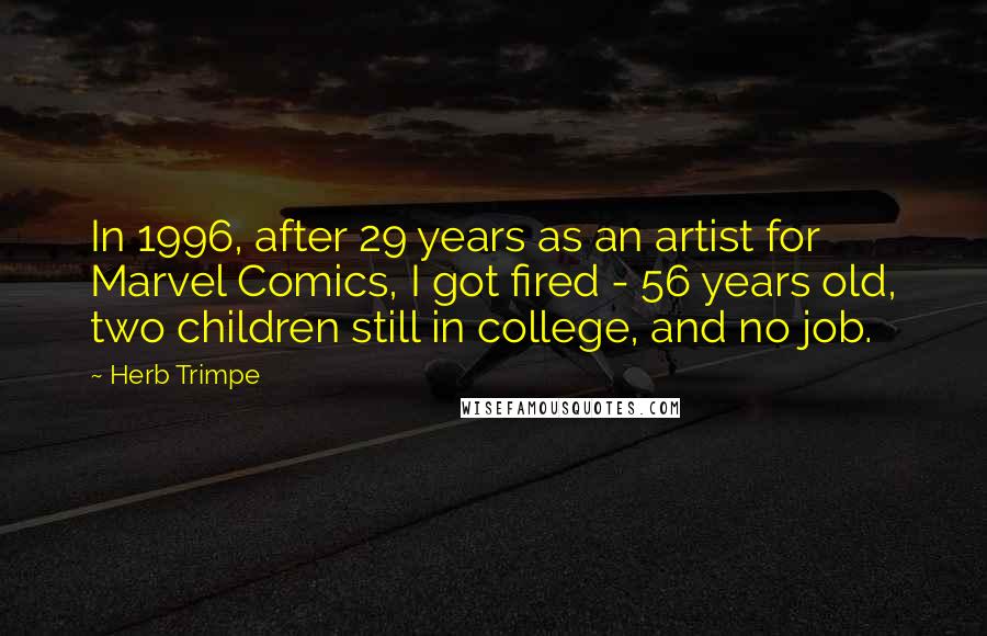 Herb Trimpe Quotes: In 1996, after 29 years as an artist for Marvel Comics, I got fired - 56 years old, two children still in college, and no job.