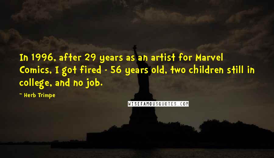 Herb Trimpe Quotes: In 1996, after 29 years as an artist for Marvel Comics, I got fired - 56 years old, two children still in college, and no job.