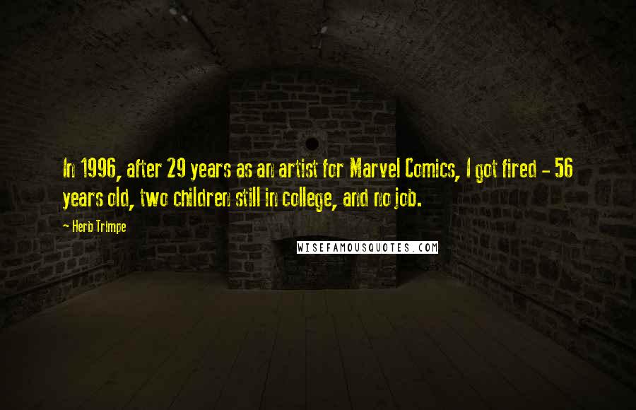 Herb Trimpe Quotes: In 1996, after 29 years as an artist for Marvel Comics, I got fired - 56 years old, two children still in college, and no job.