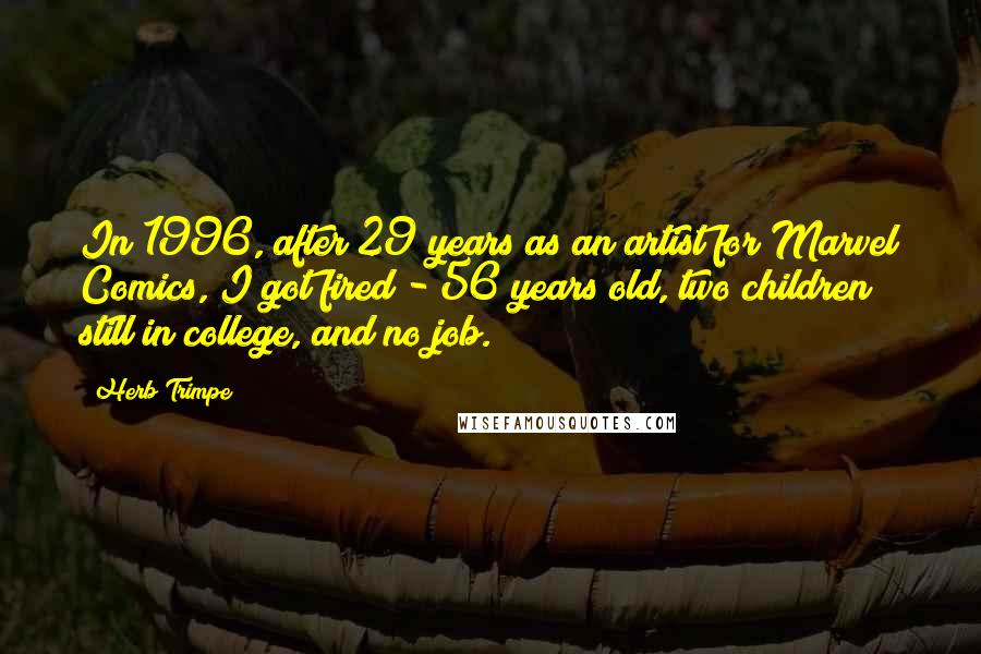 Herb Trimpe Quotes: In 1996, after 29 years as an artist for Marvel Comics, I got fired - 56 years old, two children still in college, and no job.
