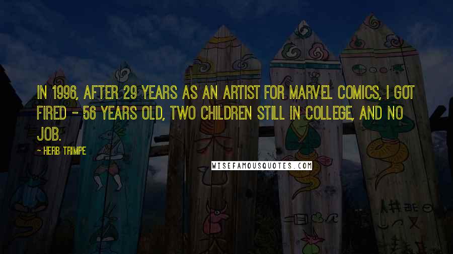 Herb Trimpe Quotes: In 1996, after 29 years as an artist for Marvel Comics, I got fired - 56 years old, two children still in college, and no job.