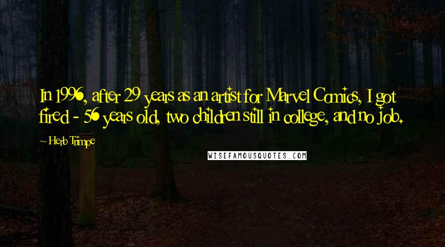 Herb Trimpe Quotes: In 1996, after 29 years as an artist for Marvel Comics, I got fired - 56 years old, two children still in college, and no job.