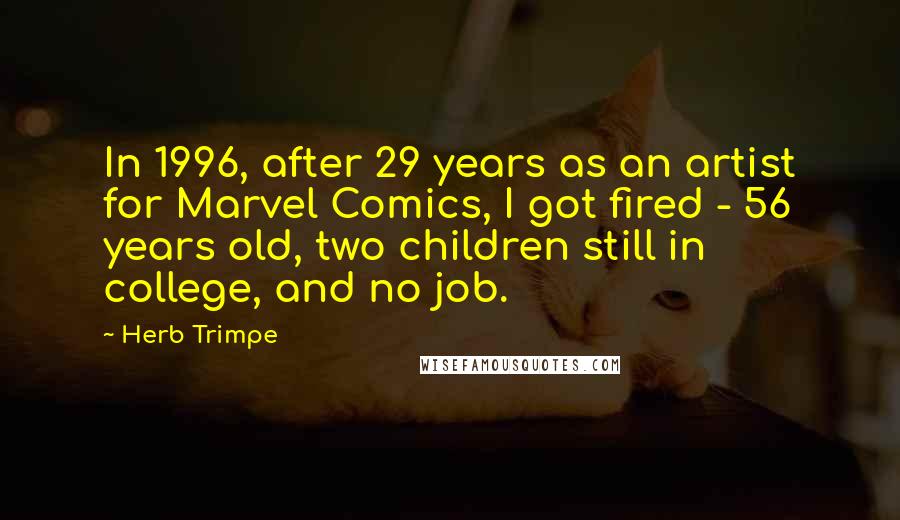 Herb Trimpe Quotes: In 1996, after 29 years as an artist for Marvel Comics, I got fired - 56 years old, two children still in college, and no job.