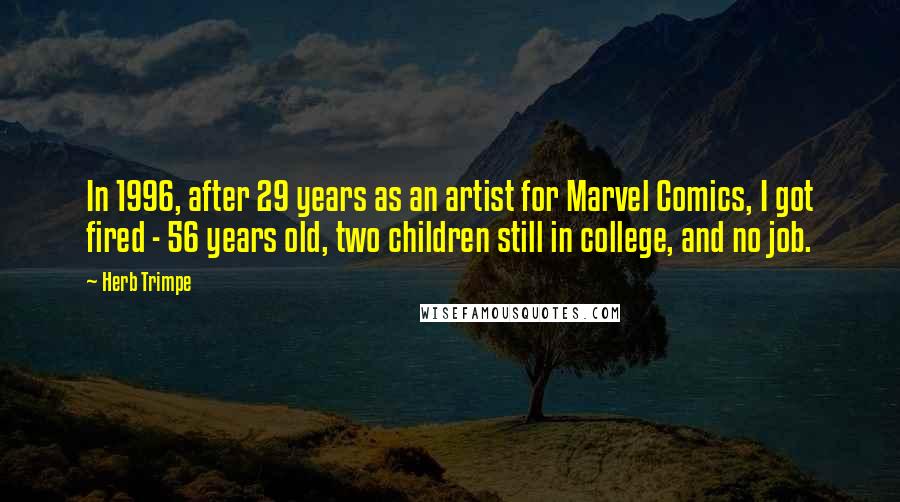 Herb Trimpe Quotes: In 1996, after 29 years as an artist for Marvel Comics, I got fired - 56 years old, two children still in college, and no job.